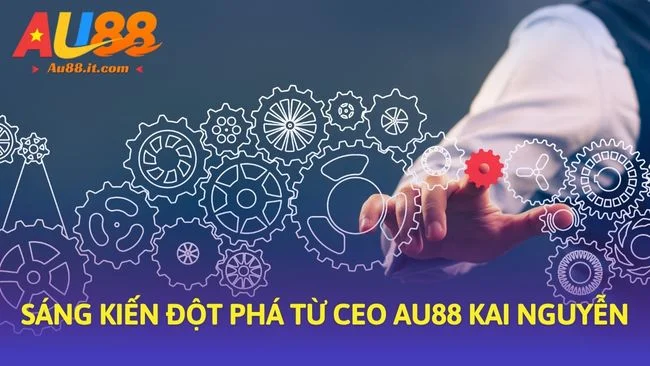 Sáng kiến đột phá từ CEO Au88 Kai Nguyễn